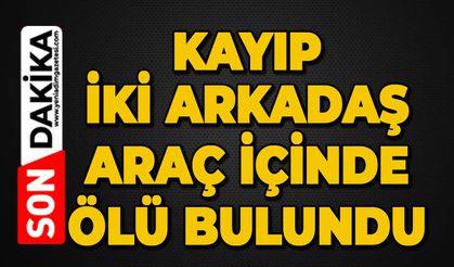 Kayıp iki arkadaş ölü bulundu