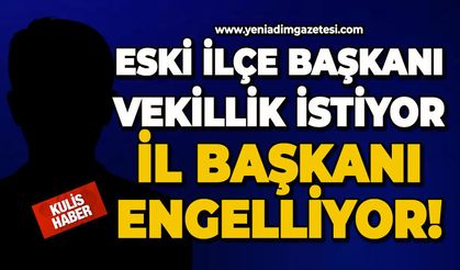 Eski İlçe Başkanı vekillik istiyor, İl Başkanı engelliyor!