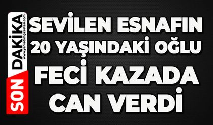 Sevilen esnafın 20 yaşındaki oğlu feci kazada can verdi
