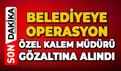 Belediyeye operasyon: Özel Kalem Müdürü gözaltına alındı