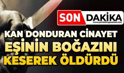 Dehşet: Eşinin boğazını keserek öldürdü