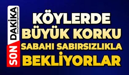 Köylerde büyük korku: Sabahı sabırsızlıkla bekliyorlar