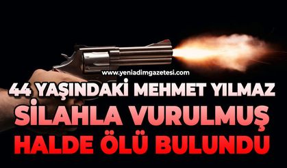 44 yaşındaki Mehmet Yılmaz silahla vurulmuş halde ölü bulundu
