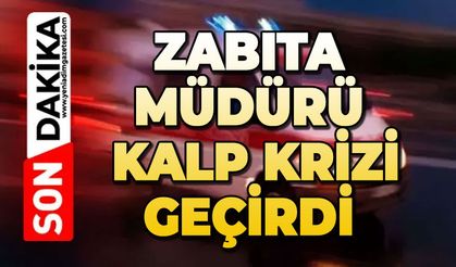 Zabıta Müdürü kalp krizi geçirdi