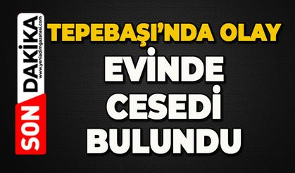 Tepebaşı'nda olay: Evde ölü bulundu