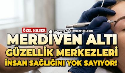 Merdiven altı güzellik merkezleri insan sağlığını yok sayıyor!