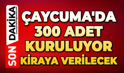 Çaycuma'da 300 adet kuruluyor kiraya verilecek