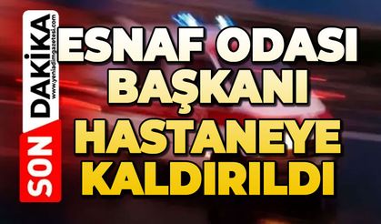 Esnaf Odası Başkanı hastaneye kaldırıldı