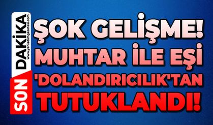 Muhtar ile eşi 'dolandırıcılık'tan tutuklandı!