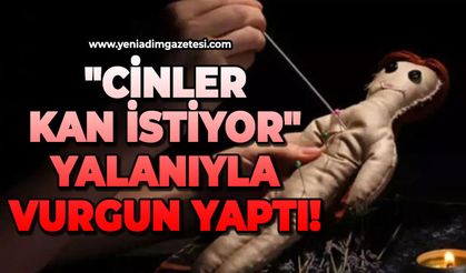 "Cinler kan istiyor" yalanıyla vurgun yaptı!