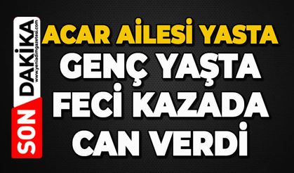 Acar ailesi yasta: Genç yaşta feci kazada can verdi