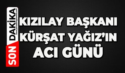 Kızılay Başkanı Kürşat Yağız’ın acı günü