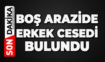 Boş arazide erkek cesedi buldu