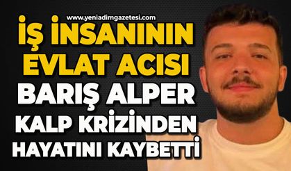 İş insanının evlat acısı: Barış Alper kalp krizinden hayatını kaybetti