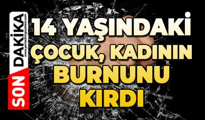 14 yaşındaki çocuk kadının burnunu kırdı