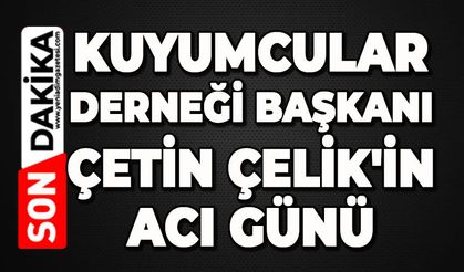 Kuyumcular Derneği Başkanı Çetin Çelik'in acı günü