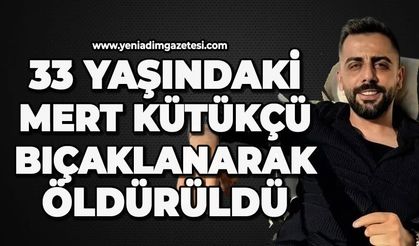 33 yaşındaki Mert Kütükçü bıçaklanarak öldürüldü