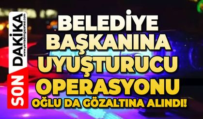 Belediye Başkanına uyuşturucu operasyonu: Oğlu da gözaltına alındı!