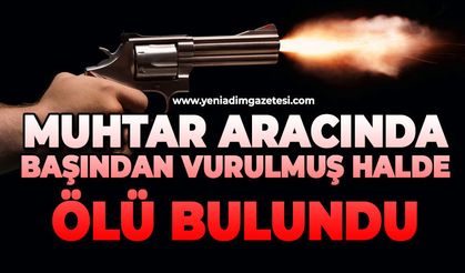 Muhtar aracında başından vurulmuş halde ölü bulundu