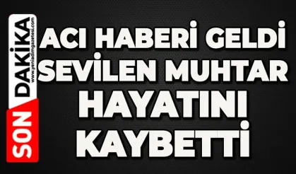 Acı haberi geldi: Sevilen muhtar hayatını kaybetti