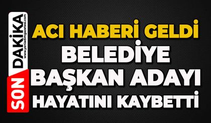 Acı haberi geldi: Belediye Başkan adayı hayatını kaybetti