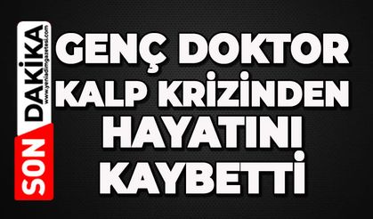 Genç doktor kalp krizinden hayatını kaybetti