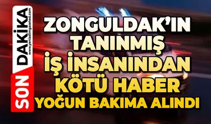 Zonguldak’ın tanınmış iş insanından kötü haber: Yoğun bakıma alındı