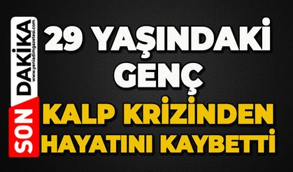 29 yaşındaki genç kalp krizinden hayatını kaybetti