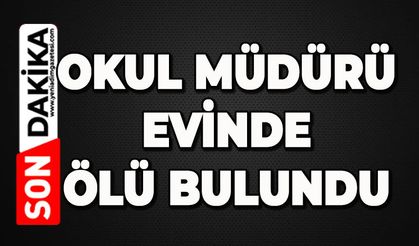 Okul müdürü evinde ölü bulundu