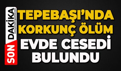 Tepebaşı'nda korkunç ölüm: Evde ölü bulundu