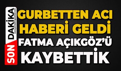 Gurbetten acı haberi geldi: Fatma Açıkgöz hayatını kaybetti