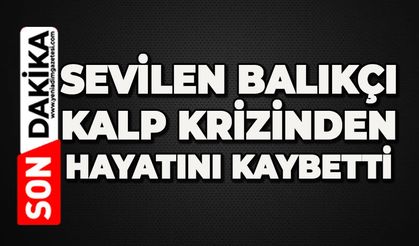 Sevilen balıkçı kalp krizinden hayatını kaybetti