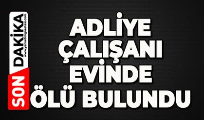 Adliye çalışanı evinde ölü bulundu