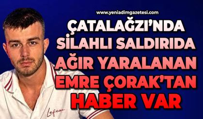 Silahlı saldırıda ağır yaralanan Emre Çorak’tan haber var