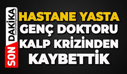 Genç doktor kalp krizinden hayatını kaybetti