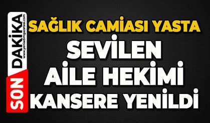 Sağlık camiasının acı kaybı: Aile hekimi kansere yenildi