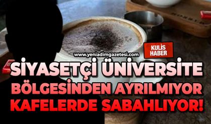Siyasetçi üniversite bölgesinden ayrılmıyor: Kafelerde sabahlıyor!