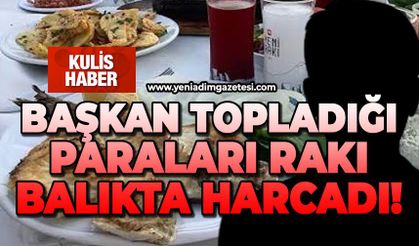 Başkan topladığı paraları rakı, balıkta harcadı!