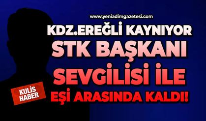 Kdz.Ereğli kaynıyor: STK Başkanı sevgilisi ile eşi arasında kaldı!