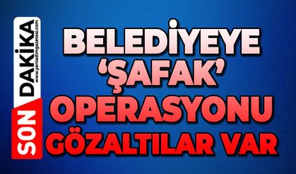 Belediyeye şafak operasyonu: Gözaltılar var