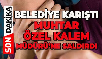Belediye karıştı: Muhtar, Özel Kalem Müdürü'ne saldırdı