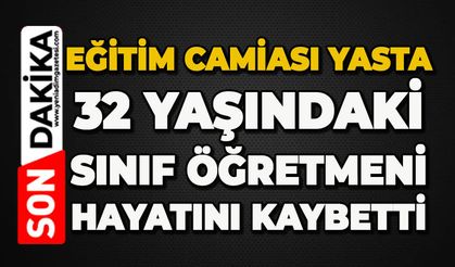Eğitim camiası yasta: 32 yaşındaki sınıf öğretmeni hayatını kaybetti