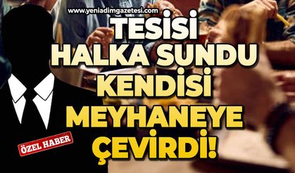 Tesisi halka sundu, kendisi meyhaneye çevirdi!