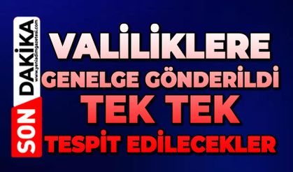 Valiliklere genelge gönderildi: Tek tek tespit edilecekler