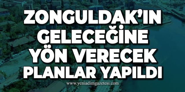 Zonguldak'ın geleceğine yön verecek planlar yapıldı