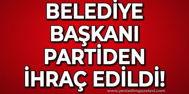 Belediye Başkanı partiden ihraç edildi