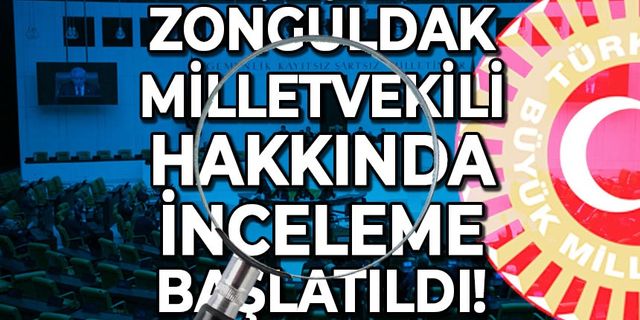 Zonguldak Milletvekili hakkında inceleme başlatıldı!