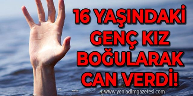 16 yaşındaki genç kız boğularak hayatını kaybetti!