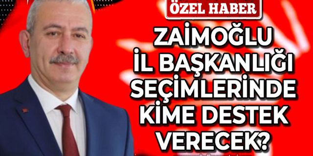 Osman Zaimoğlu İl Başkanlığı'nda kimi destekleyecek?