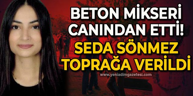 Beton mikseri canından etti: Seda Sönmez toprağa verildi